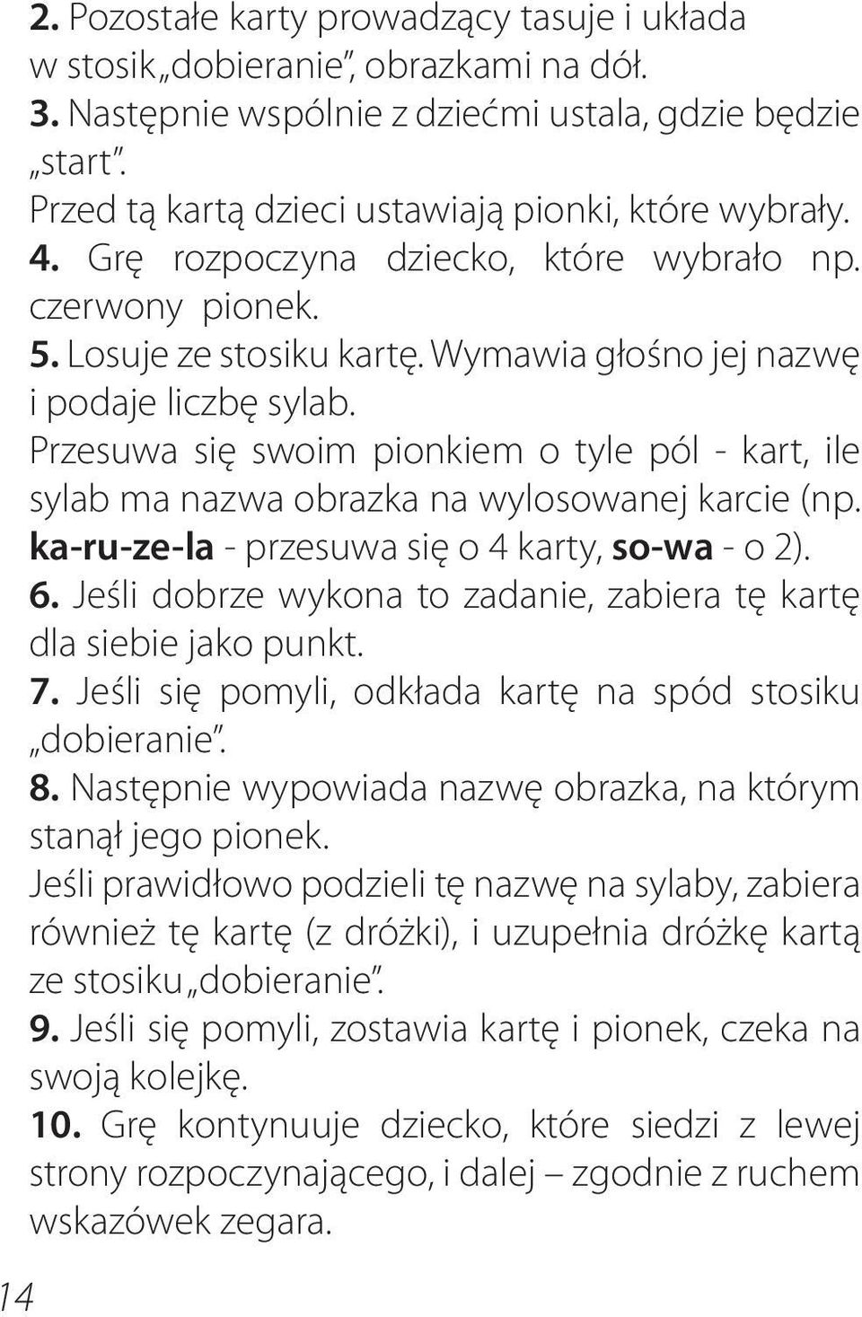 Przesuwa się swoim pionkiem o tyle pól - kart, ile sylab ma nazwa obrazka na wylosowanej karcie (np. ka-ru-ze-la - przesuwa się o 4 karty, so-wa - o 2). 6.