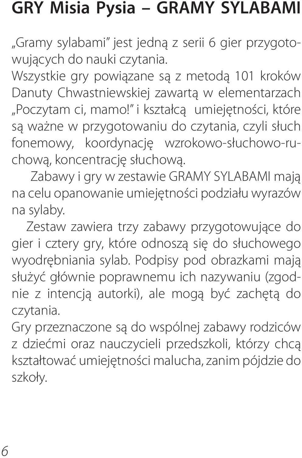 i kształcą umiejętności, które są ważne w przygotowaniu do czytania, czyli słuch fonemowy, koordynację wzrokowo-słuchowo-ruchową, koncentrację słuchową.