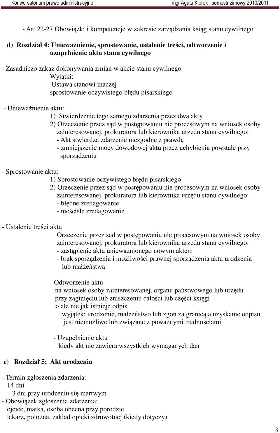 dwa akty 2) Orzeczenie przez sąd w postępowaniu nie procesowym na wniosek osoby zainteresowanej, prokuratora lub kierownika urzędu stanu cywilnego: - Akt stwierdza zdarzenie niezgodne z prawdą -