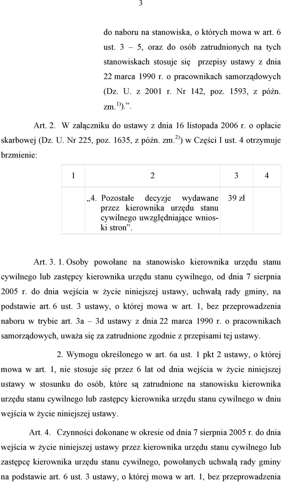4 otrzymuje brzmienie: 1 2 3 4 4. Pozostałe decyzje wydawane przez kierownika urzędu stanu cywilnego uwzględniające wnioski stron. 39 zł Art. 3. 1. Osoby powołane na stanowisko kierownika urzędu stanu cywilnego lub zastępcy kierownika urzędu stanu cywilnego, od dnia 7 sierpnia 2005 r.