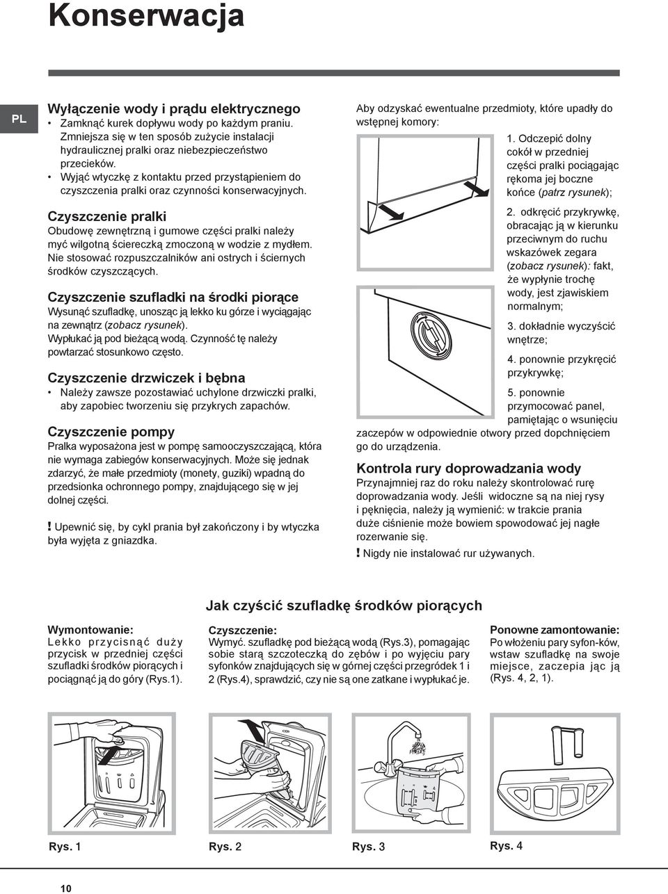 Czyszczenie pralki Obudowę zewnętrzną i gumowe części pralki należy myć wilgotną ściereczką zmoczoną w wodzie z mydłem. Nie stosować rozpuszczalników ani ostrych i ściernych środków czyszczących.