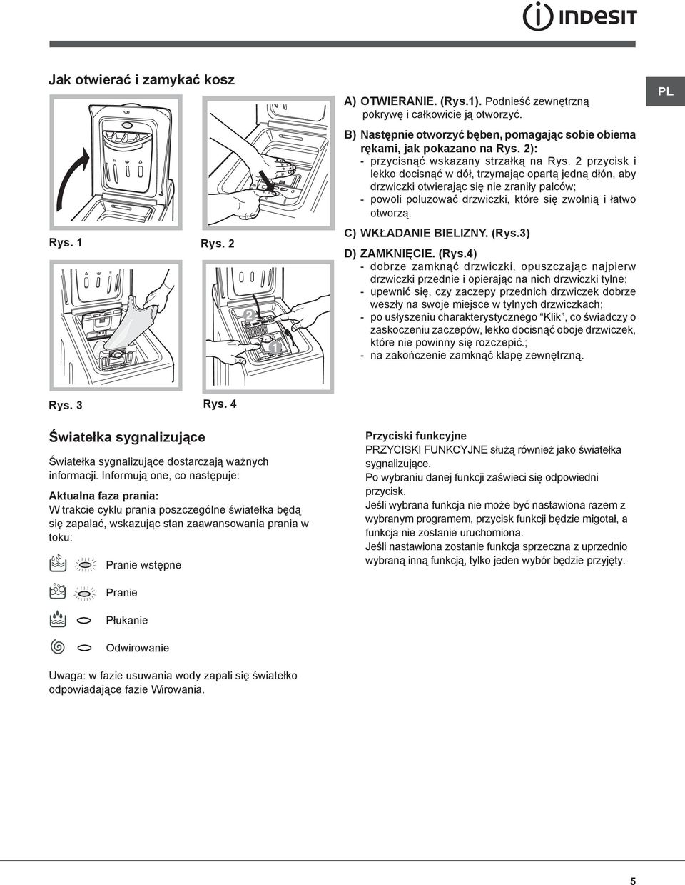 2 przycisk i lekko docisnąć w dół, trzymając opartą jedną dłón, aby drzwiczki otwierając się nie zraniły palców; - powoli poluzować drzwiczki, które się zwolnią i łatwo otworzą. C) WKŁADANIE BIELIZNY.