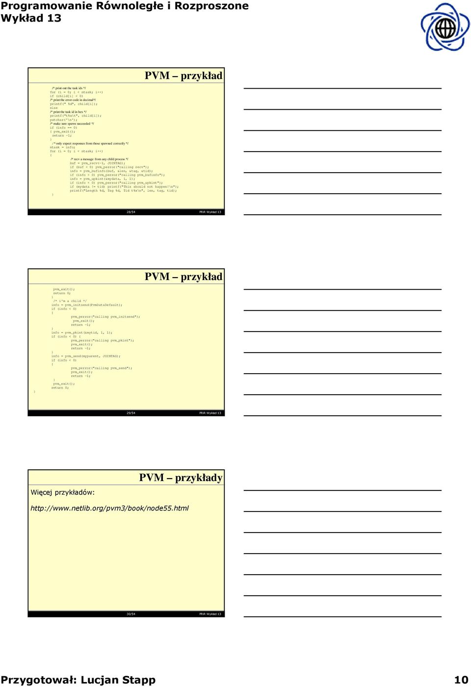 message from any child process */ buf = pvm_recv(-1, JOINTAG); if (buf < 0) pvm_perror("calling recv"); info = pvm_bufinfo(buf, &len, &tag, &tid); if (info < 0) pvm_perror("calling pvm_bufinfo");
