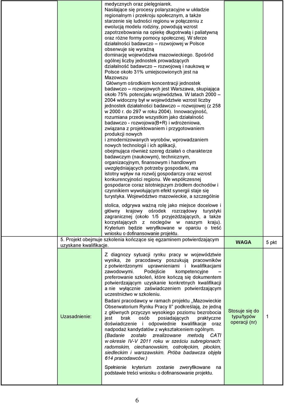 opiekę długotrwałą i paliatywną oraz różne formy pomocy społecznej. W sferze działalności badawczo rozwojowej w Polsce obserwuje się wyraźną dominację województwa mazowieckiego.