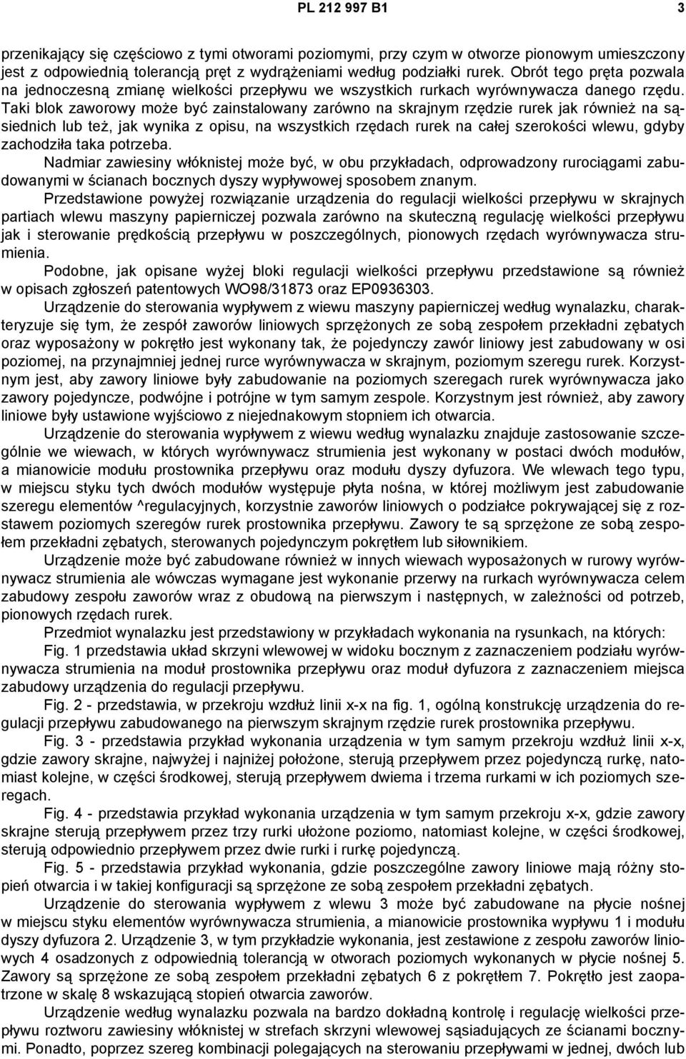 Taki blok zaworowy może być zainstalowany zarówno na skrajnym rzędzie rurek jak również na sąsiednich lub też, jak wynika z opisu, na wszystkich rzędach rurek na całej szerokości wlewu, gdyby