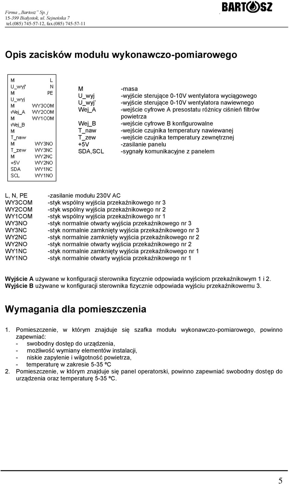 -sygnały komunikacyjne z panelem L, N, PE -zasilanie modułu 230V AC WY3COM -styk wspólny wyjścia przekaźnikowego nr 3 WY2COM -styk wspólny wyjścia przekaźnikowego nr 2 WY1COM -styk wspólny wyjścia