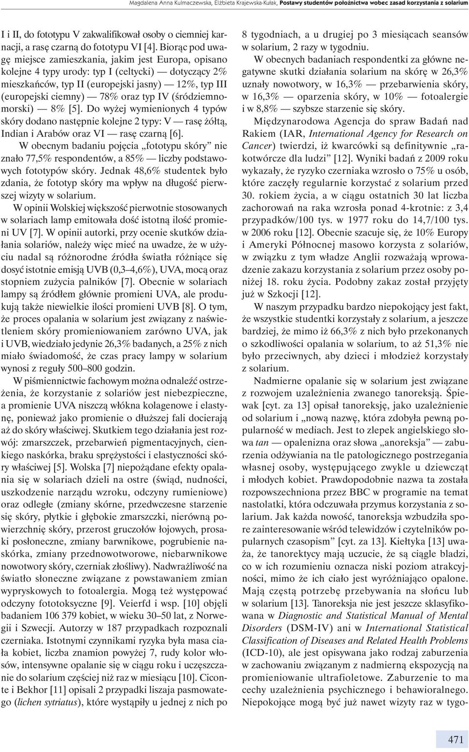 Biorąc pod uwagę miejsce zamieszkania, jakim jest Europa, opisano kolejne 4 typy urody: typ I (celtycki) dotyczący 2% mieszkańców, typ II (europejski jasny) 12%, typ III (europejski ciemny) 78% oraz