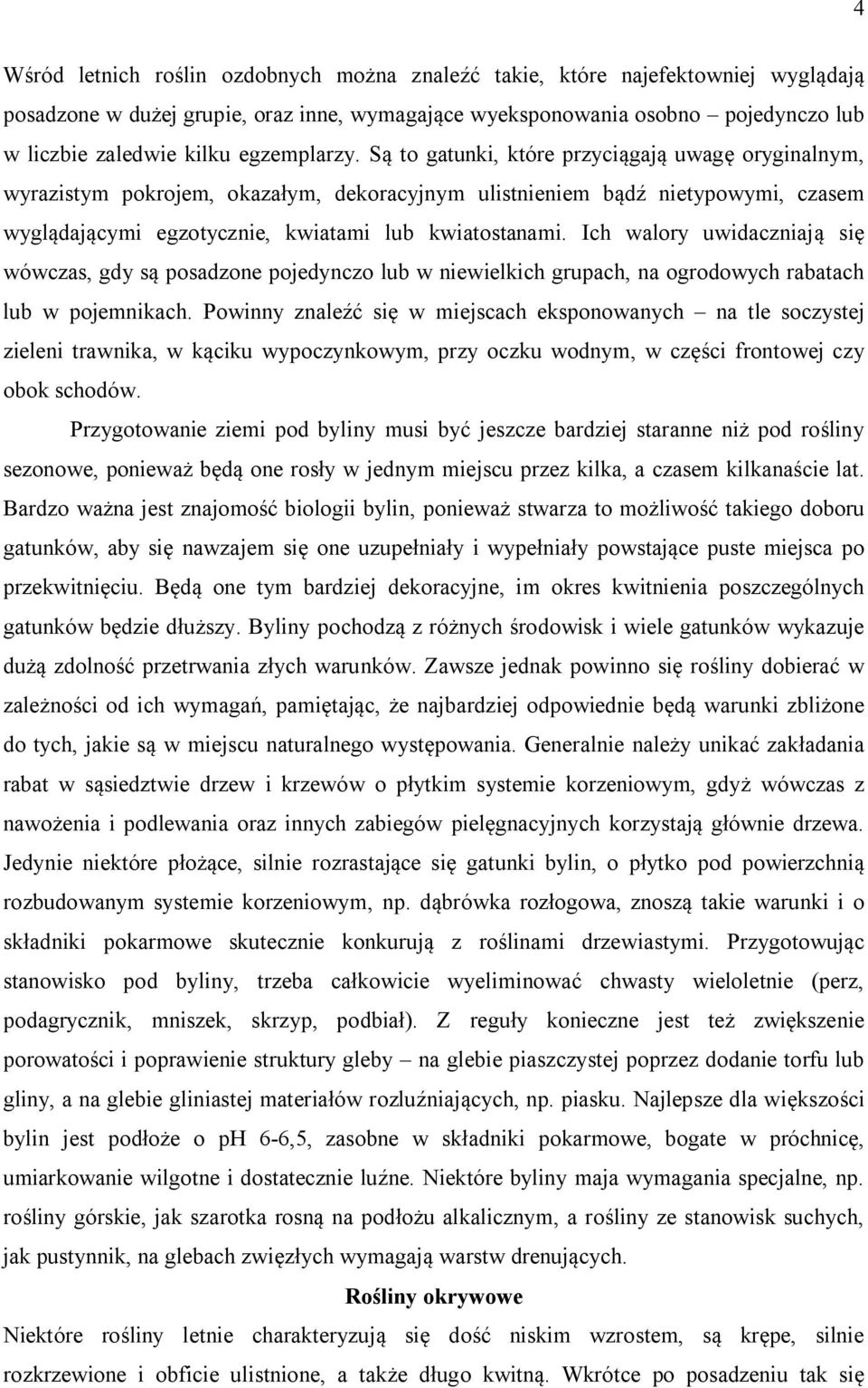 Są to gatunki, które przyciągają uwagę oryginalnym, wyrazistym pokrojem, okazałym, dekoracyjnym ulistnieniem bądź nietypowymi, czasem wyglądającymi egzotycznie, kwiatami lub kwiatostanami.