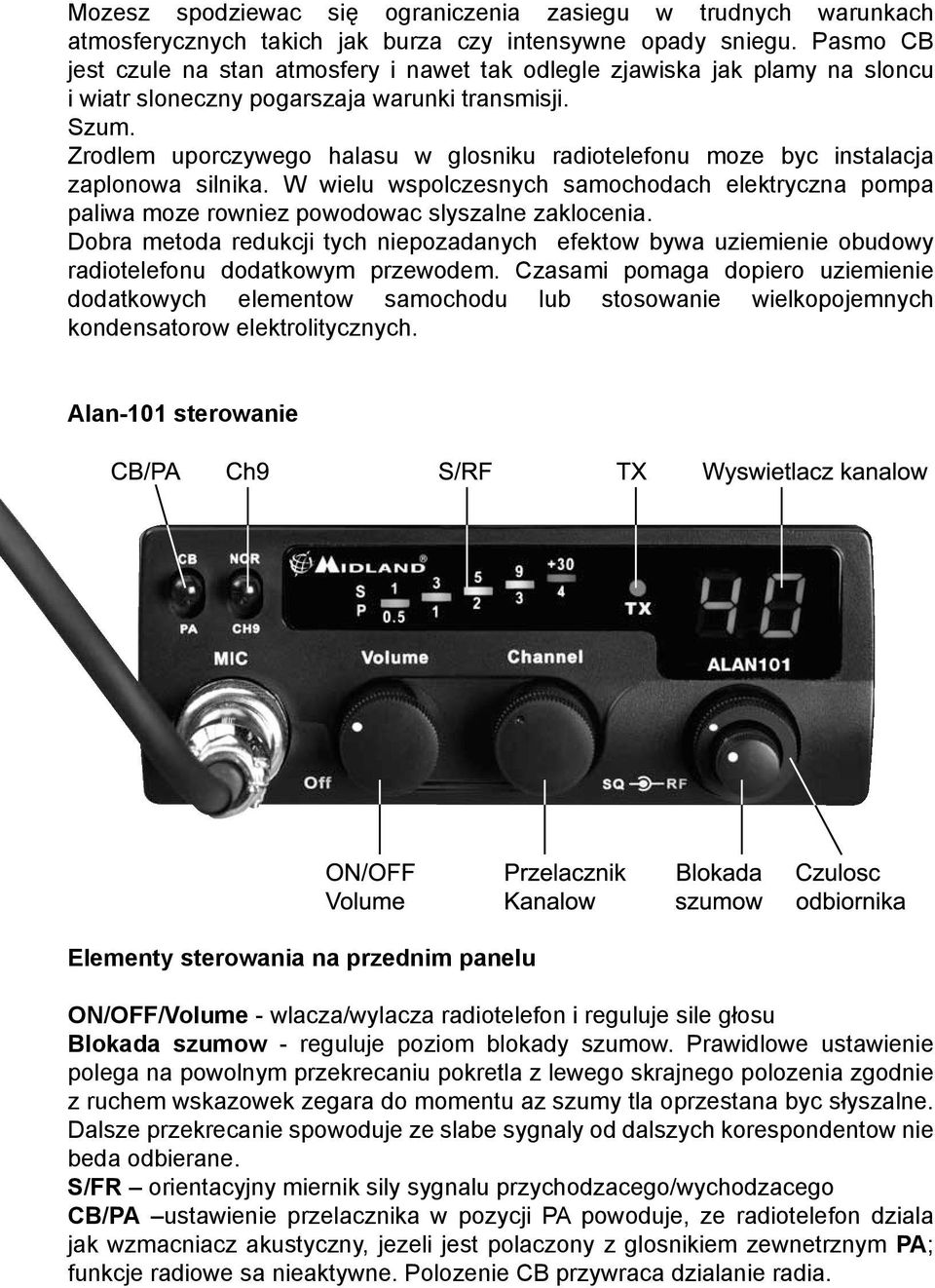 Zrodlem uporczywego halasu w glosniku radiotelefonu moze byc instalacja zaplonowa silnika. W wielu wspolczesnych samochodach elektryczna pompa paliwa moze rowniez powodowac slyszalne zaklocenia.