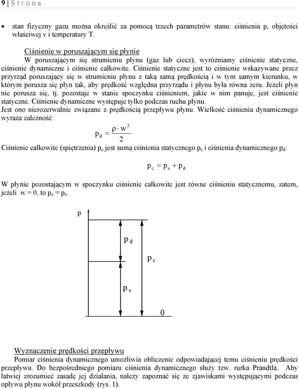 Ciśnienie statyczne jest to ciśnienie wskazywane przez przyrząd poruszający się w strumieniu płynu z taką samą prędkością i w tym samym kierunku, w którym porusza się płyn tak, aby prędkość względna
