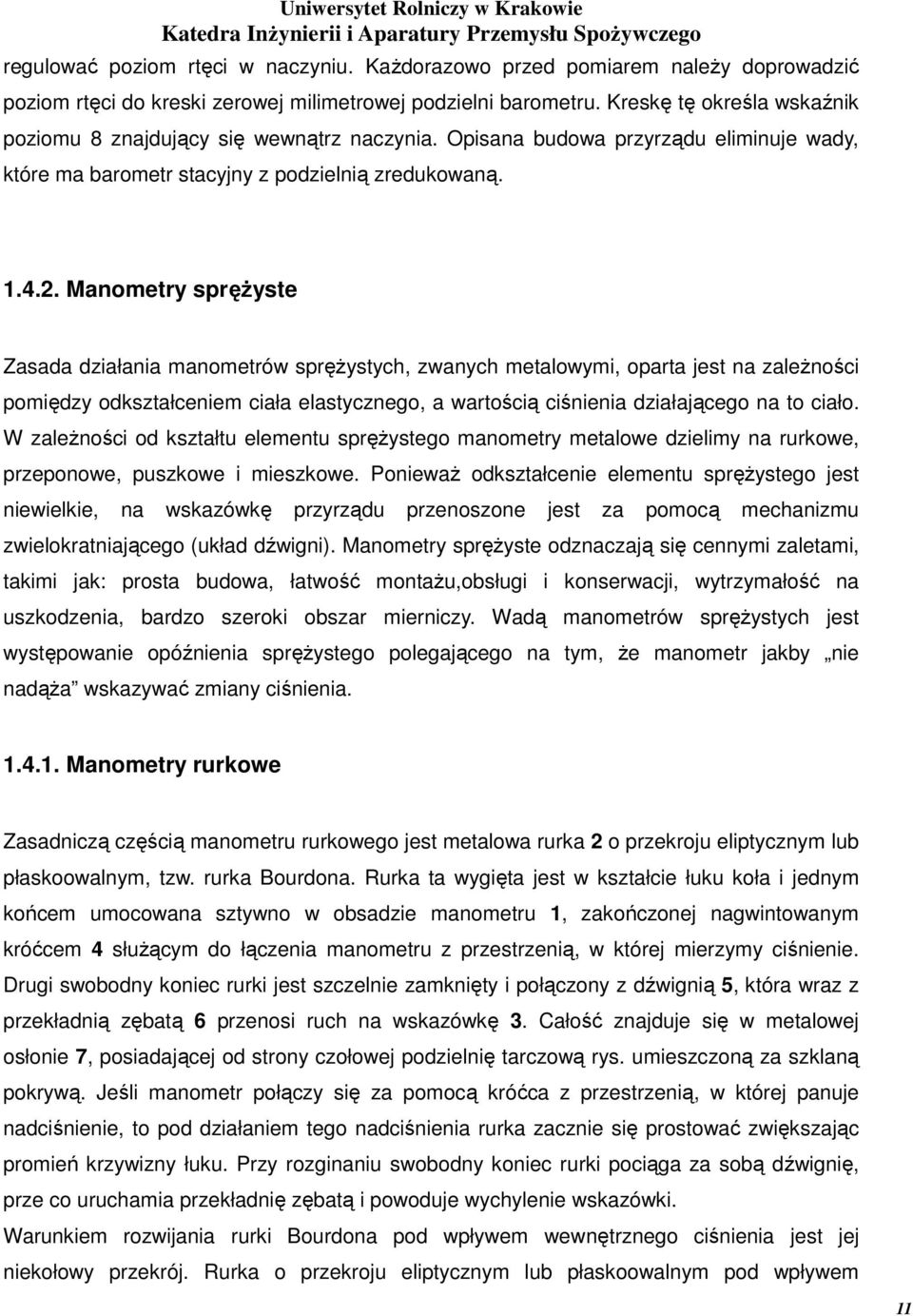 Manometry sprężyste Zasada działania manometrów sprężystych, zwanych metalowymi, oparta jest na zależności pomiędzy odkształceniem ciała elastycznego, a wartością ciśnienia działającego na to ciało.
