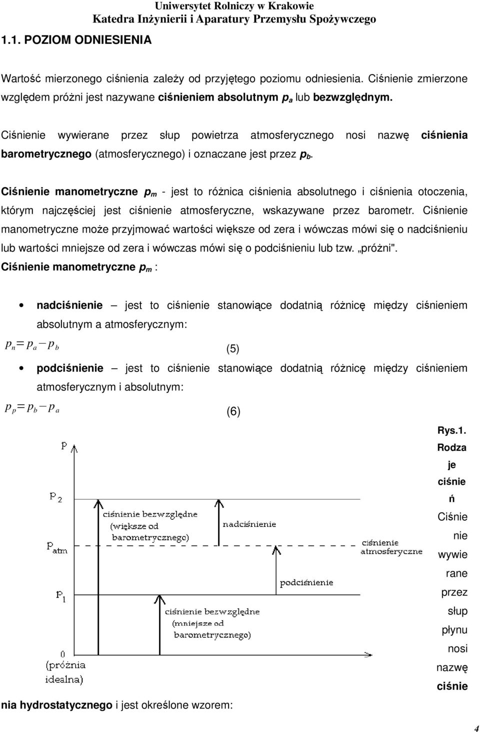 Ciśnienie wywierane przez słup powietrza atmosferycznego nosi nazwę ciśnienia barometrycznego (atmosferycznego) i oznaczane jest przez p b.