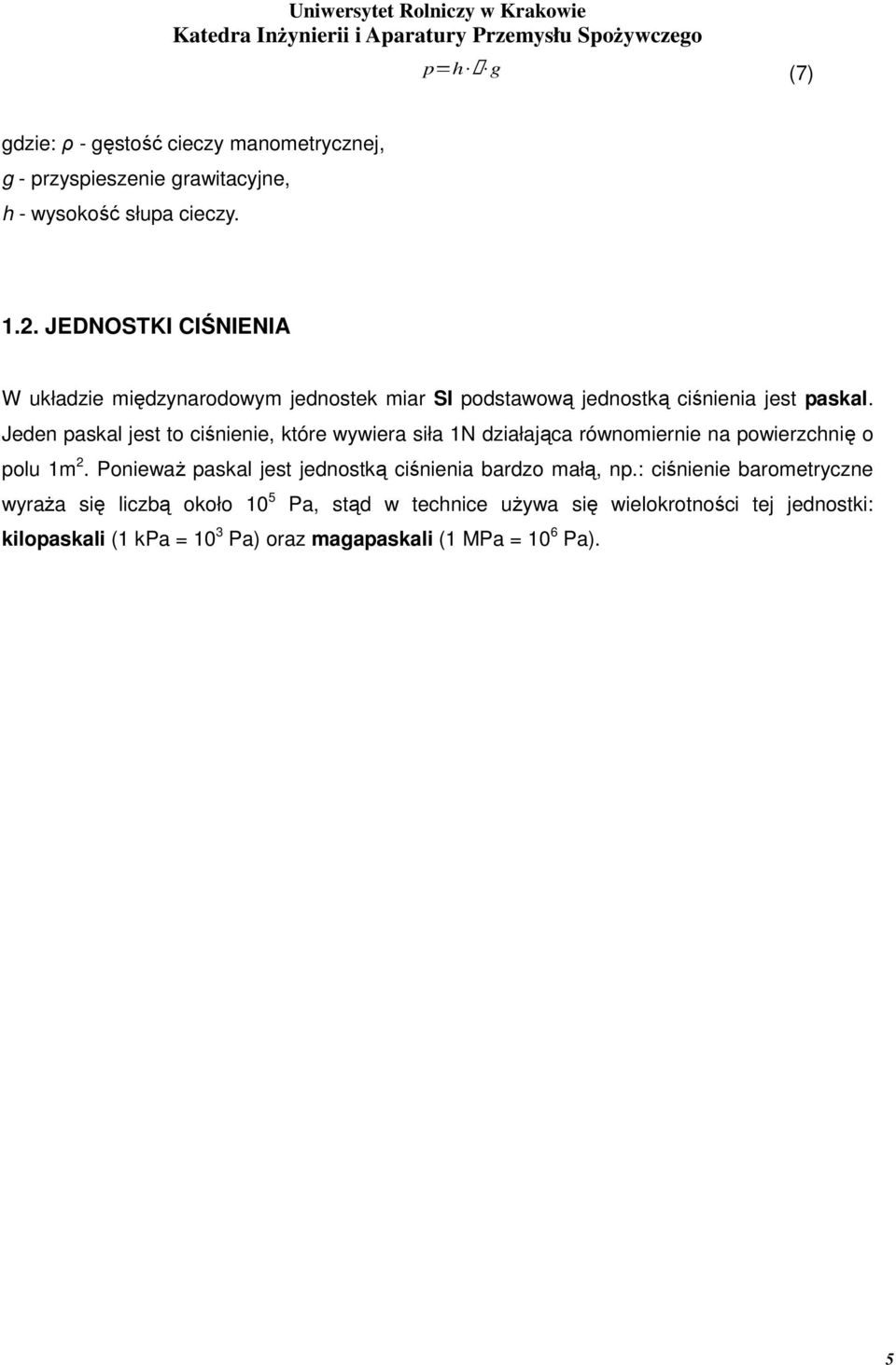 Jeden paskal jest to ciśnienie, które wywiera siła 1N działająca równomiernie na powierzchnię o polu 1m 2.