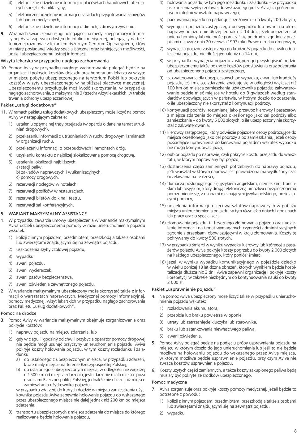 W ramach świadczenia usługi polegającej na medycznej pomocy informacyjnej Aviva zapewnia dostęp do infolinii medycznej, polegający na telefonicznej rozmowie z lekarzem dyżurnym Centrum Operacyjnego,