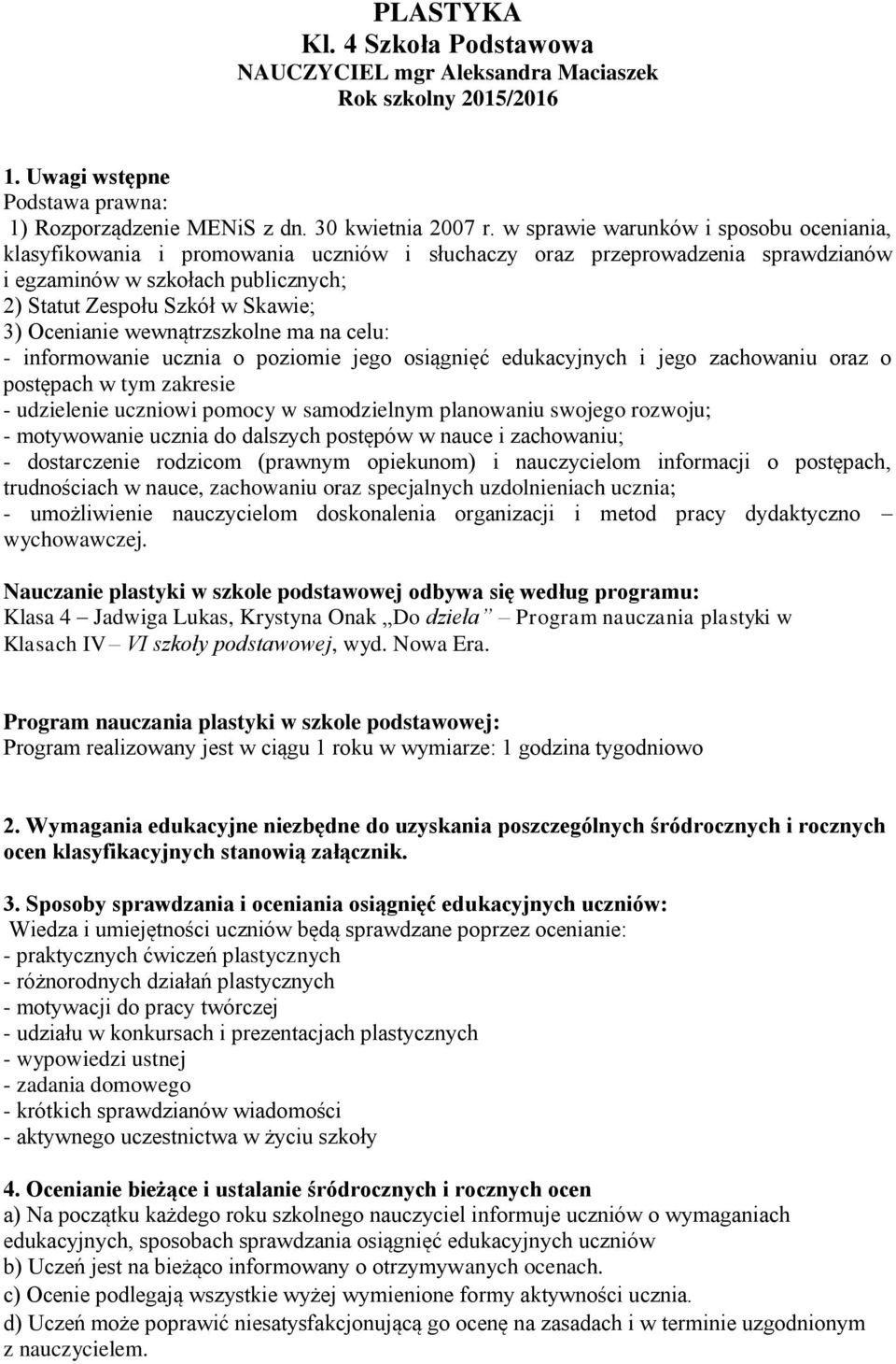 Ocenianie wewnątrzszkolne ma na celu: - informowanie ucznia o poziomie jego osiągnięć edukacyjnych i jego zachowaniu oraz o postępach w tym zakresie - udzielenie uczniowi pomocy w samodzielnym