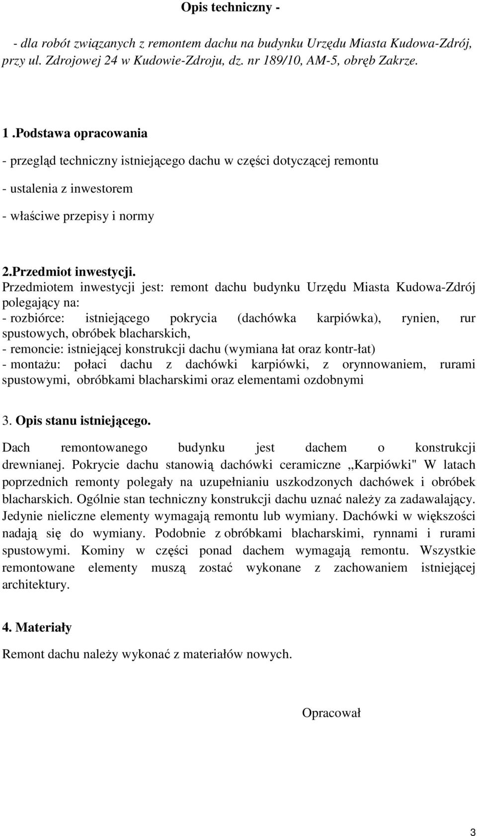 Przedmiotem inwestycji jest: remont dachu budynku Urzędu Miasta Kudowa-Zdrój polegający na: - rozbiórce: istniejącego pokrycia (dachówka karpiówka), rynien, rur spustowych, obróbek blacharskich, -