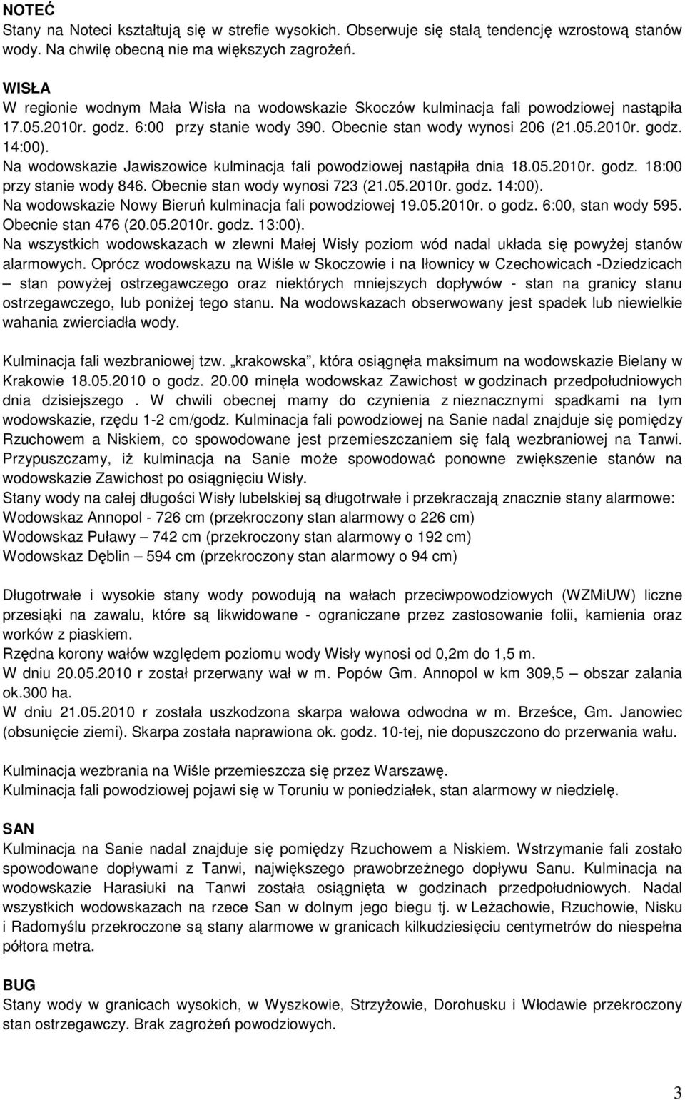 Na wodowskazie Jawiszowice kulminacja fali powodziowej nastąpiła dnia 18.05.2010r. godz. 18:00 przy stanie wody 846. Obecnie stan wody wynosi 723 (21.05.2010r. godz. 14:00).