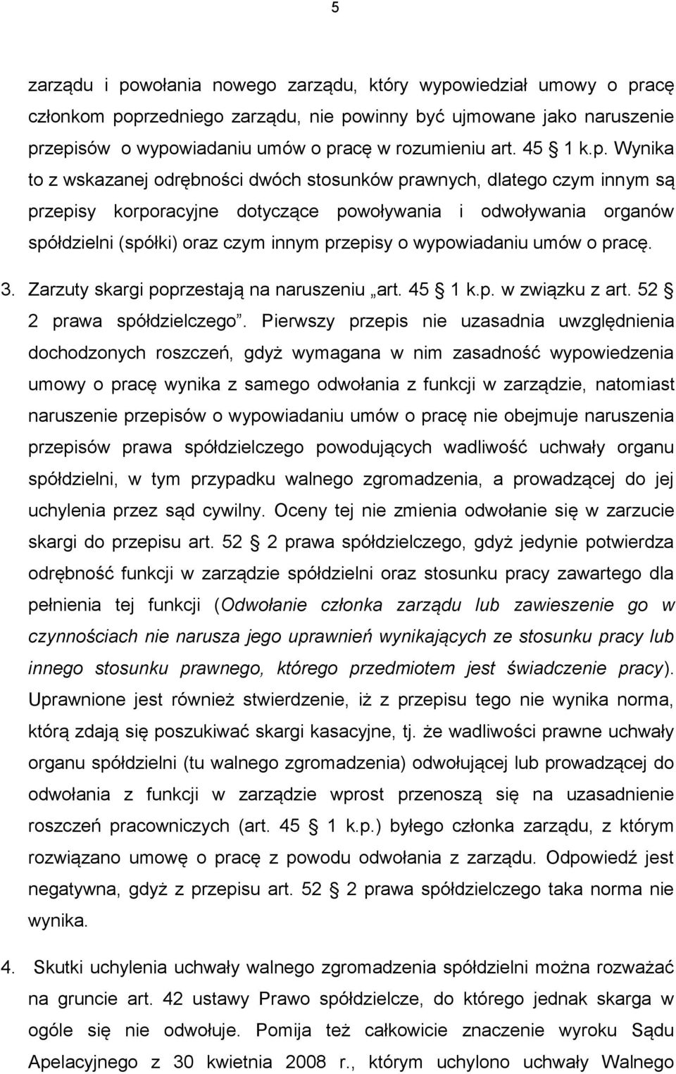 Wynika to z wskazanej odrębności dwóch stosunków prawnych, dlatego czym innym są przepisy korporacyjne dotyczące powoływania i odwoływania organów spółdzielni (spółki) oraz czym innym przepisy o