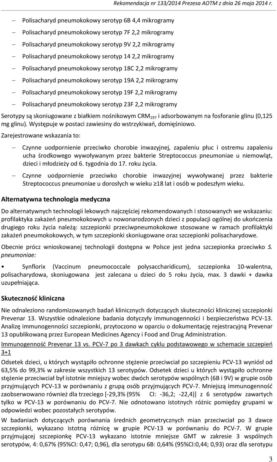 serotyp 23F 2,2 mikrogramy Rekomendacja nr 133/2014 Prezesa AOTM z dnia 26 maja 2014 r. Serotypy są skoniugowane z białkiem nośnikowym CRM 197 i adsorbowanym na fosforanie glinu (0,125 mg glinu).