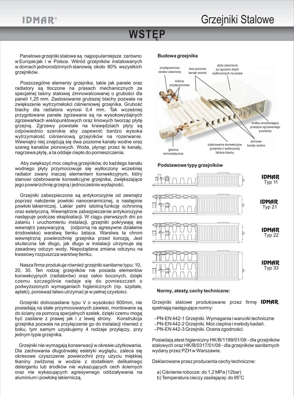 t³oczone na prasach mechanicznych ze specjalnej taœmy stalowej zimnowalcowanej o gruboœci dla paneli 1,25 mm. Zastosowanie grubszej blachy pozwala na zwiêkszenie wytrzyma³oœci ciœnieniowej grzejnika.