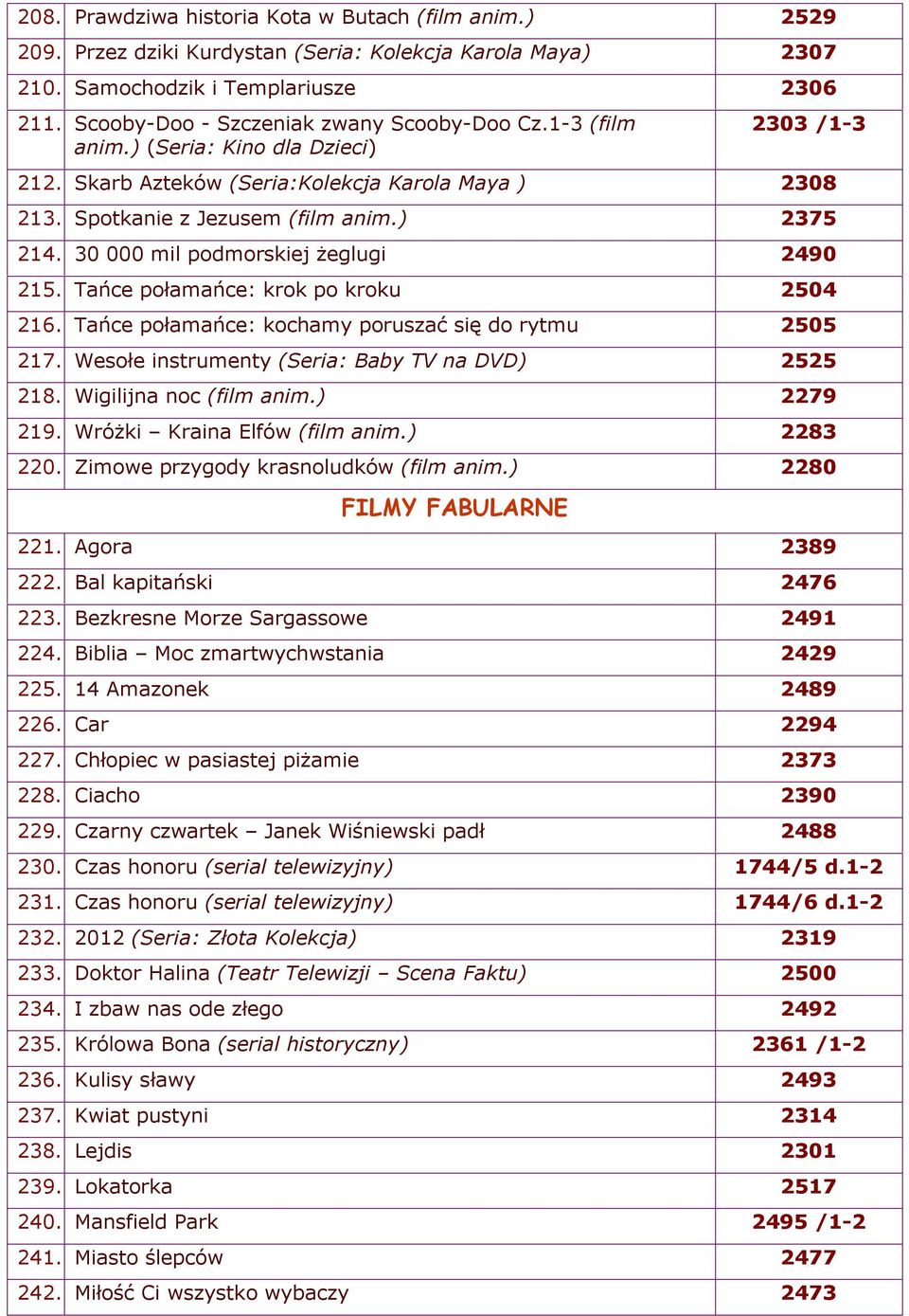 30 000 mil podmorskiej żeglugi 2490 215. Tańce połamańce: krok po kroku 2504 216. Tańce połamańce: kochamy poruszać się do rytmu 2505 217. Wesołe instrumenty (Seria: Baby TV na DVD) 2525 218.