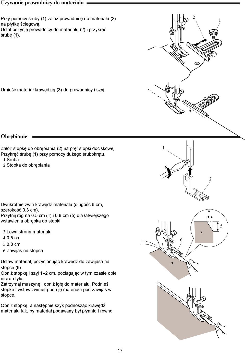 Śruba Stopka do obrębiania Dwukrotnie zwiń krawędź materiału (długość 6 cm, szerokość 0. cm). Przytnij róg na 0. cm () i 0.8 cm () dla łatwiejszego wstawienia obrębka do stopki.