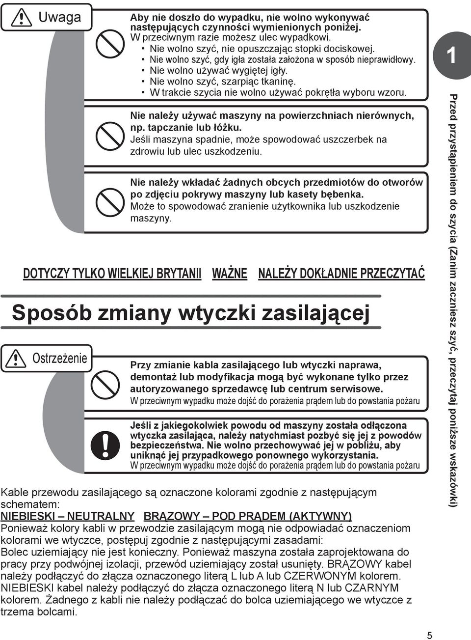 Nie należy używać maszyny na powierzchniach nierównych, np. tapczanie lub łóżku. Jeśli maszyna spadnie, może spowodować uszczerbek na zdrowiu lub ulec uszkodzeniu.