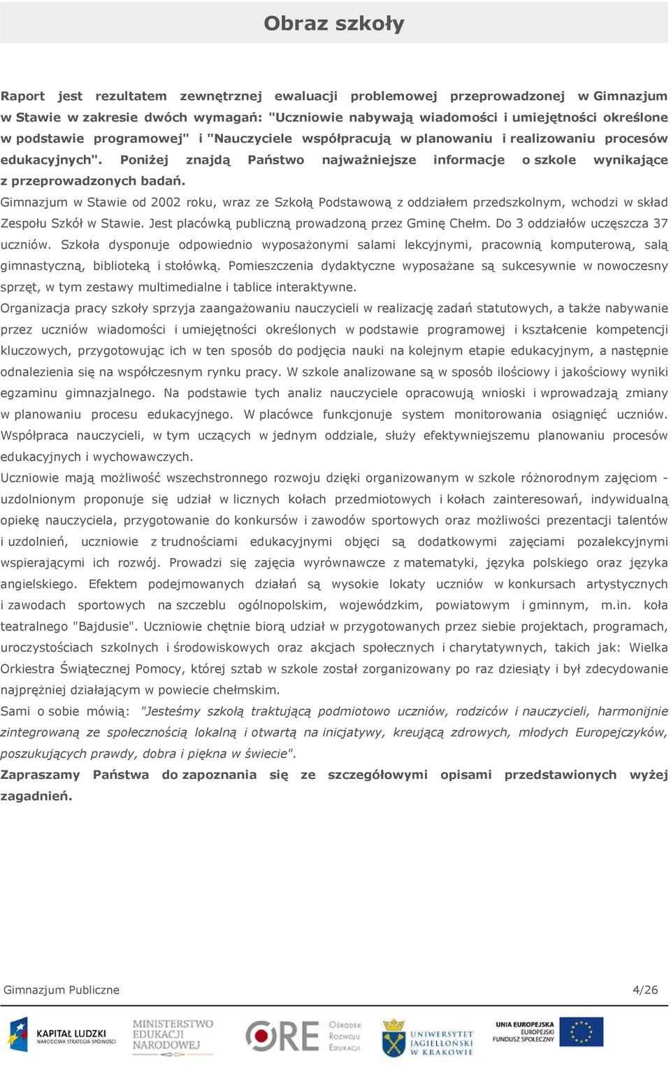 Gimnazjum w Stawie od 2002 roku, wraz ze Szkołą Podstawową z oddziałem przedszkolnym, wchodzi w skład Zespołu Szkół w Stawie. Jest placówką publiczną prowadzoną przez Gminę Chełm.