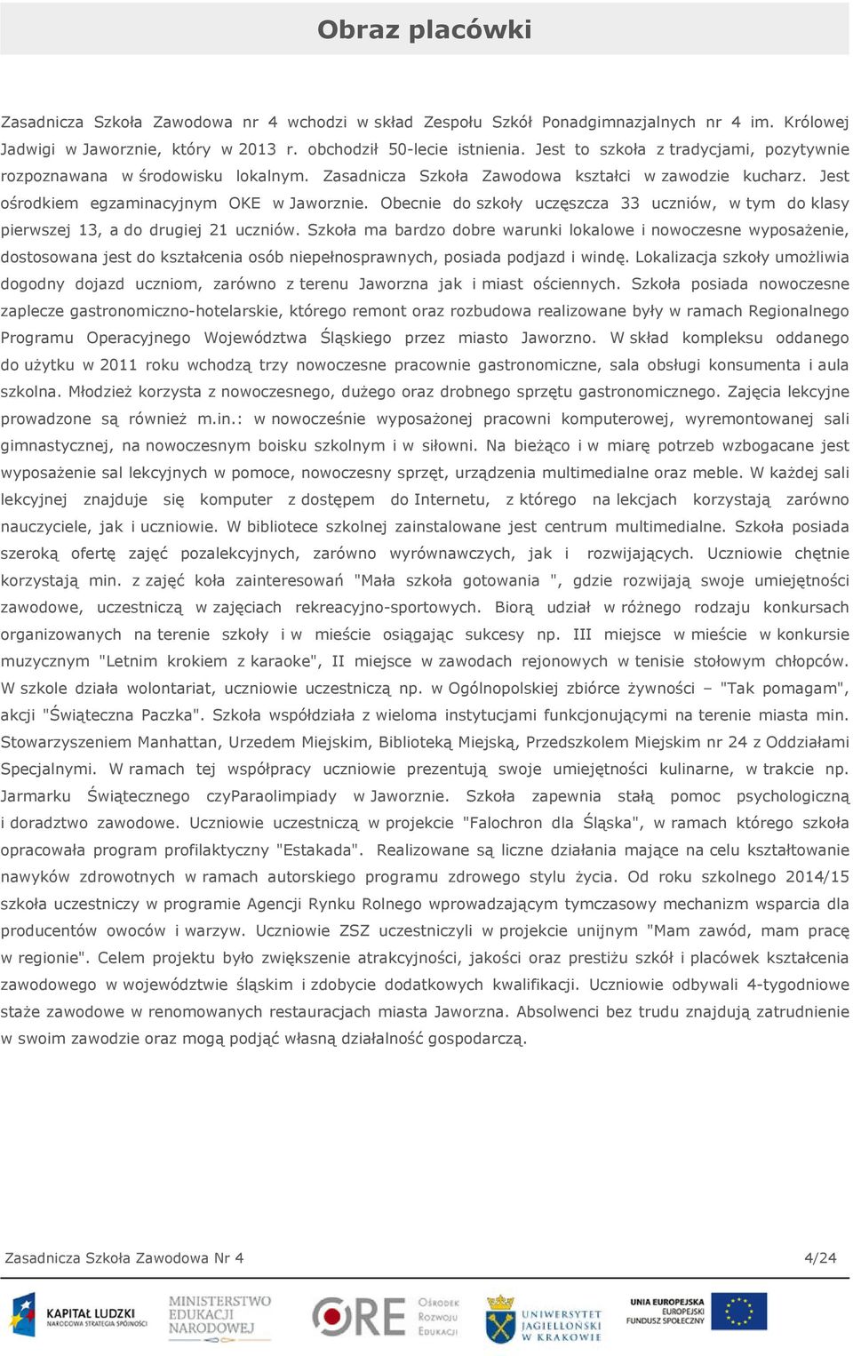 Obecnie do szkoły uczęszcza 33 uczniów, w tym do klasy pierwszej 13, a do drugiej 21 uczniów.