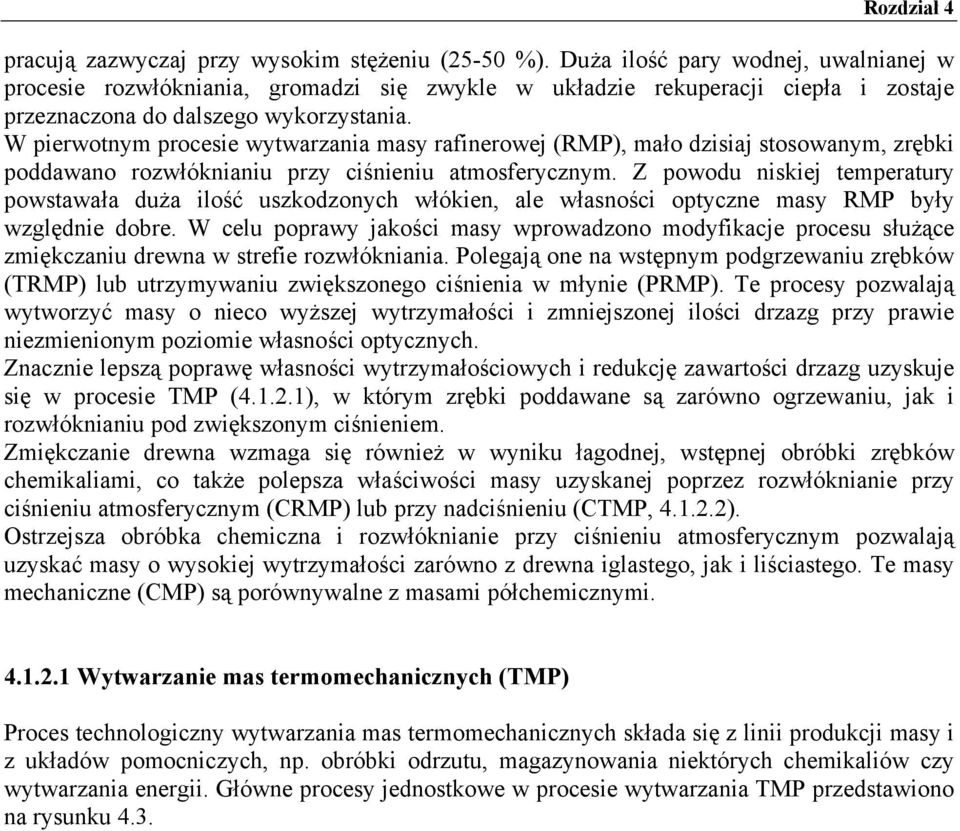 W pierwotnym procesie wytwarzania masy rafinerowej (RMP), mało dzisiaj stosowanym, zrębki poddawano rozwłóknianiu przy ciśnieniu atmosferycznym.