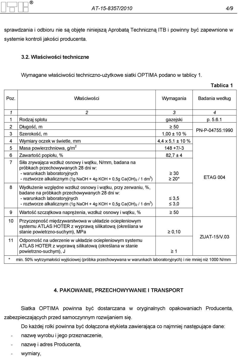 1 2 Długość, m 50 3 Szerokość, m 1,00 ± 10 % 4 Wymiary oczek w świetle, mm 4,4 x 5,1 ± 10 % 5 Masa powierzchniowa, g/m 2 148 +7/-3 6 Zawartość popiołu, % 82,7 ± 4 7 Siła zrywająca wzdłuż osnowy i