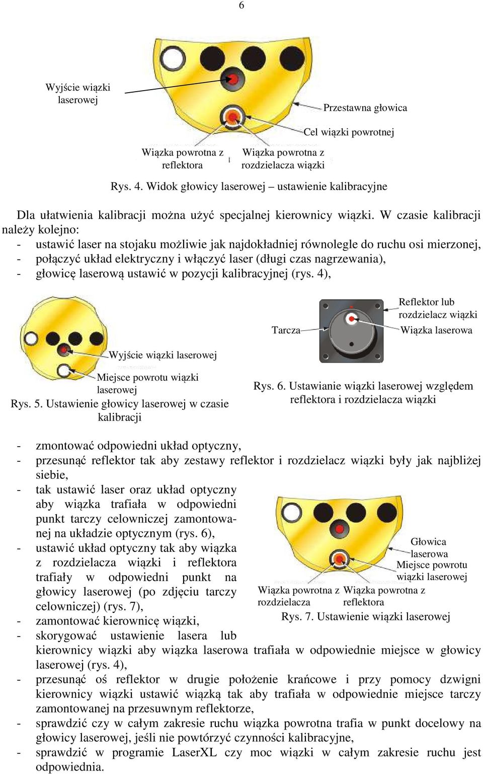 W czasie kalibracji należy kolejno: - ustawić laser na stojaku możliwie jak najdokładniej równolegle do ruchu osi mierzonej, - połączyć układ elektryczny i włączyć laser (długi czas nagrzewania), -
