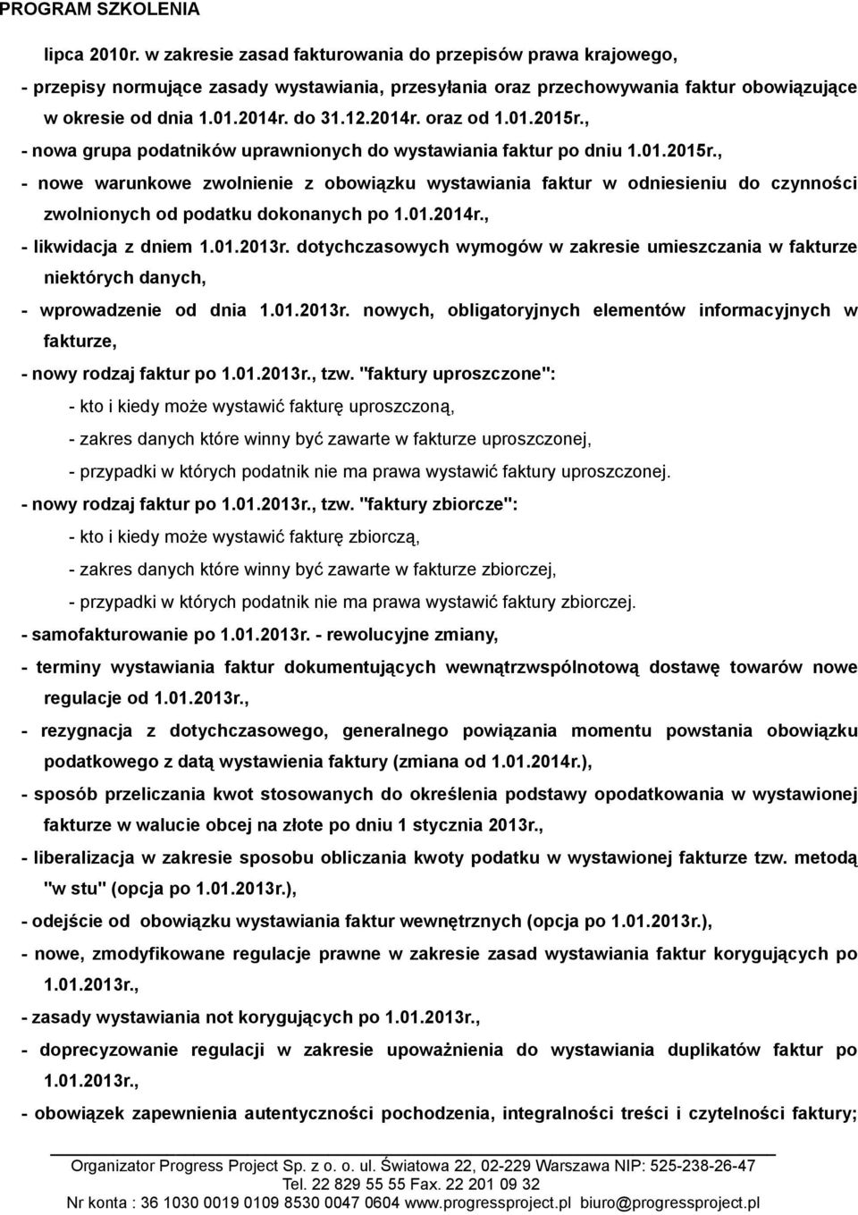 01.2014r., - likwidacja z dniem 1.01.2013r. dotychczasowych wymogów w zakresie umieszczania w fakturze niektórych danych, - wprowadzenie od dnia 1.01.2013r. nowych, obligatoryjnych elementów informacyjnych w fakturze, - nowy rodzaj faktur po 1.