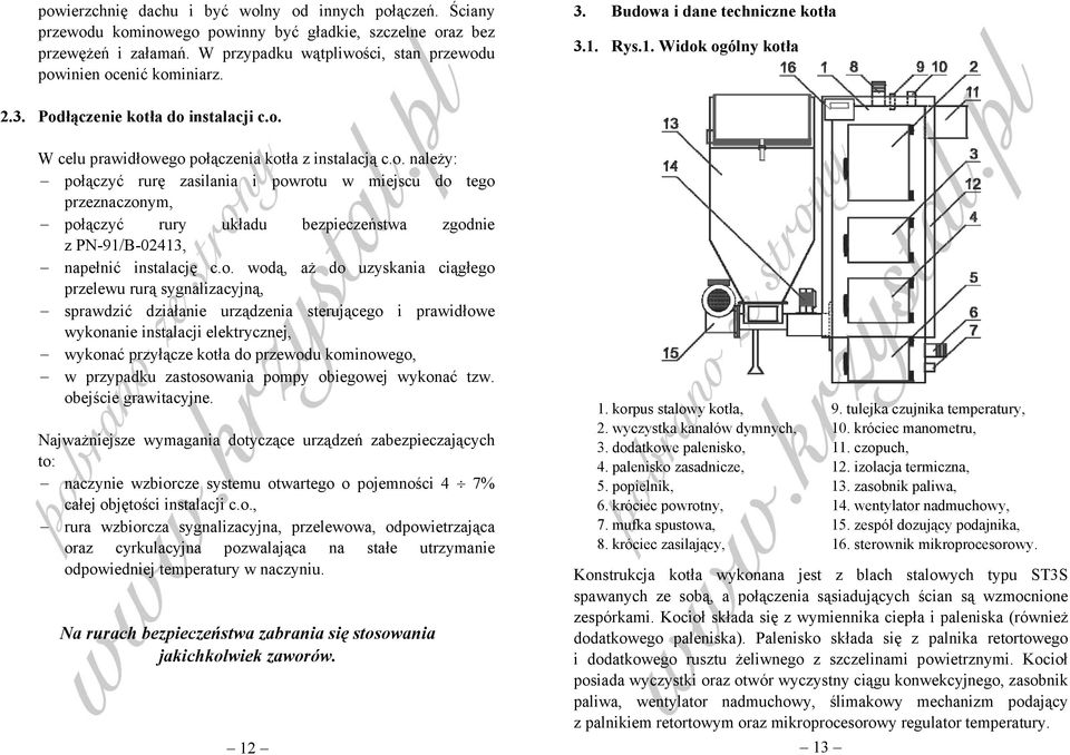 o. należy: połączyć rurę zasilania i powrotu w miejscu do tego przeznaczonym, połączyć rury układu bezpieczeństwa zgodnie z PN-91/B-02413, napełnić instalację c.o. wodą, aż do uzyskania ciągłego