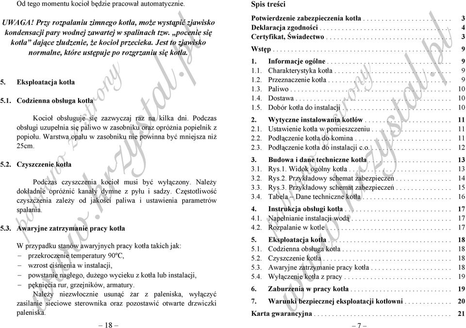 Codzienna obsługa kotła Kocioł obsługuje się zazwyczaj raz na kilka dni. Podczas obsługi uzupełnia się paliwo w zasobniku oraz opróżnia popielnik z popiołu.