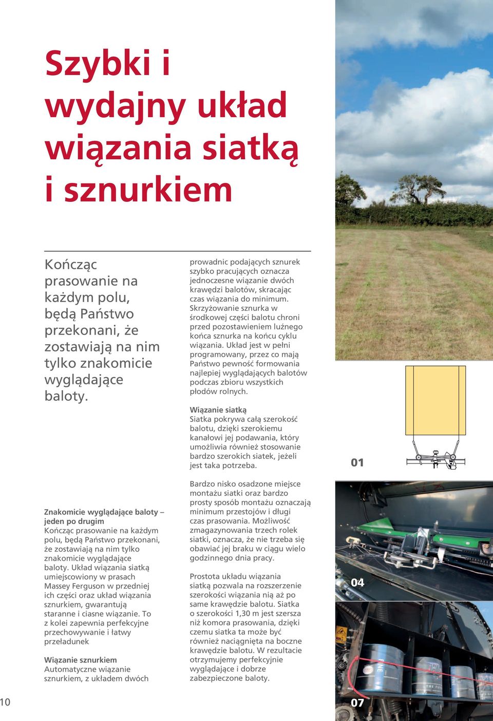 Układ wiązania siatką umiejscowiony w prasach Massey Ferguson w przedniej ich części oraz układ wiązania sznurkiem, gwarantują staranne i ciasne wiązanie.