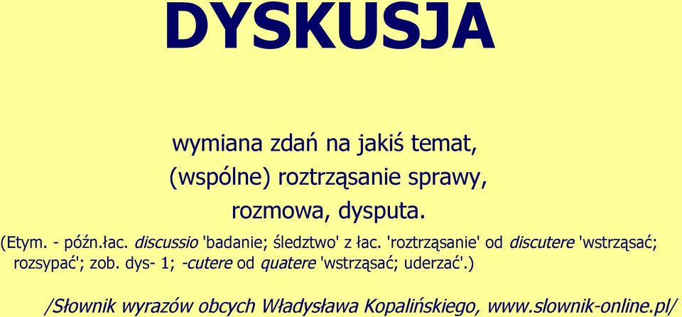 'roztrząsanie' od discutere 'wstrząsać; rozsypać'; zob.