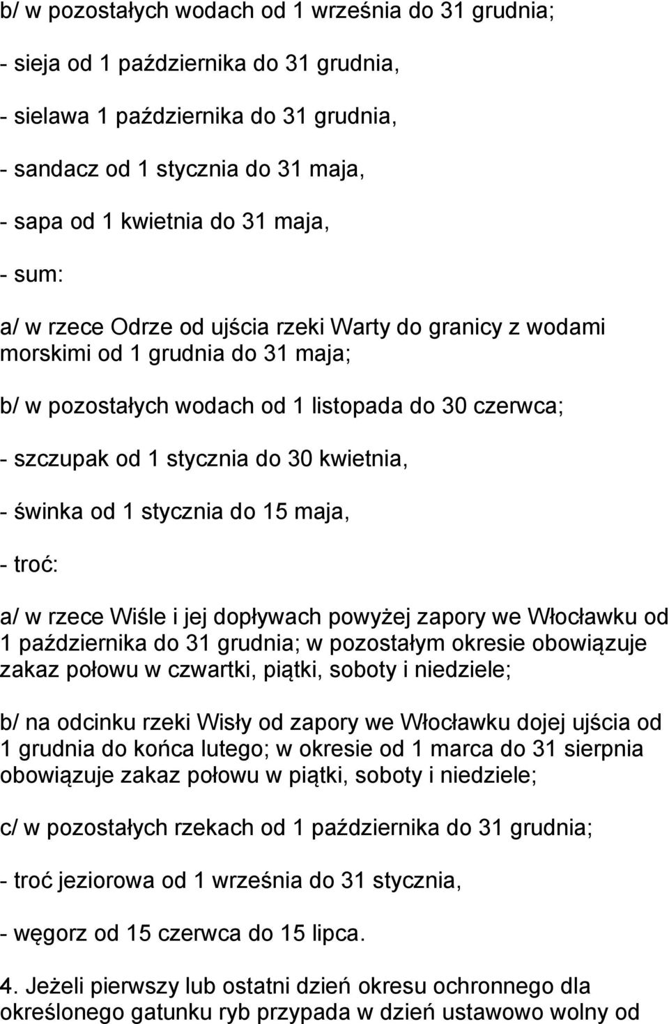 kwietnia, - świnka od 1 stycznia do 15 maja, - troć: a/ w rzece Wiśle i jej dopływach powyżej zapory we Włocławku od 1 października do 31 grudnia; w pozostałym okresie obowiązuje zakaz połowu w