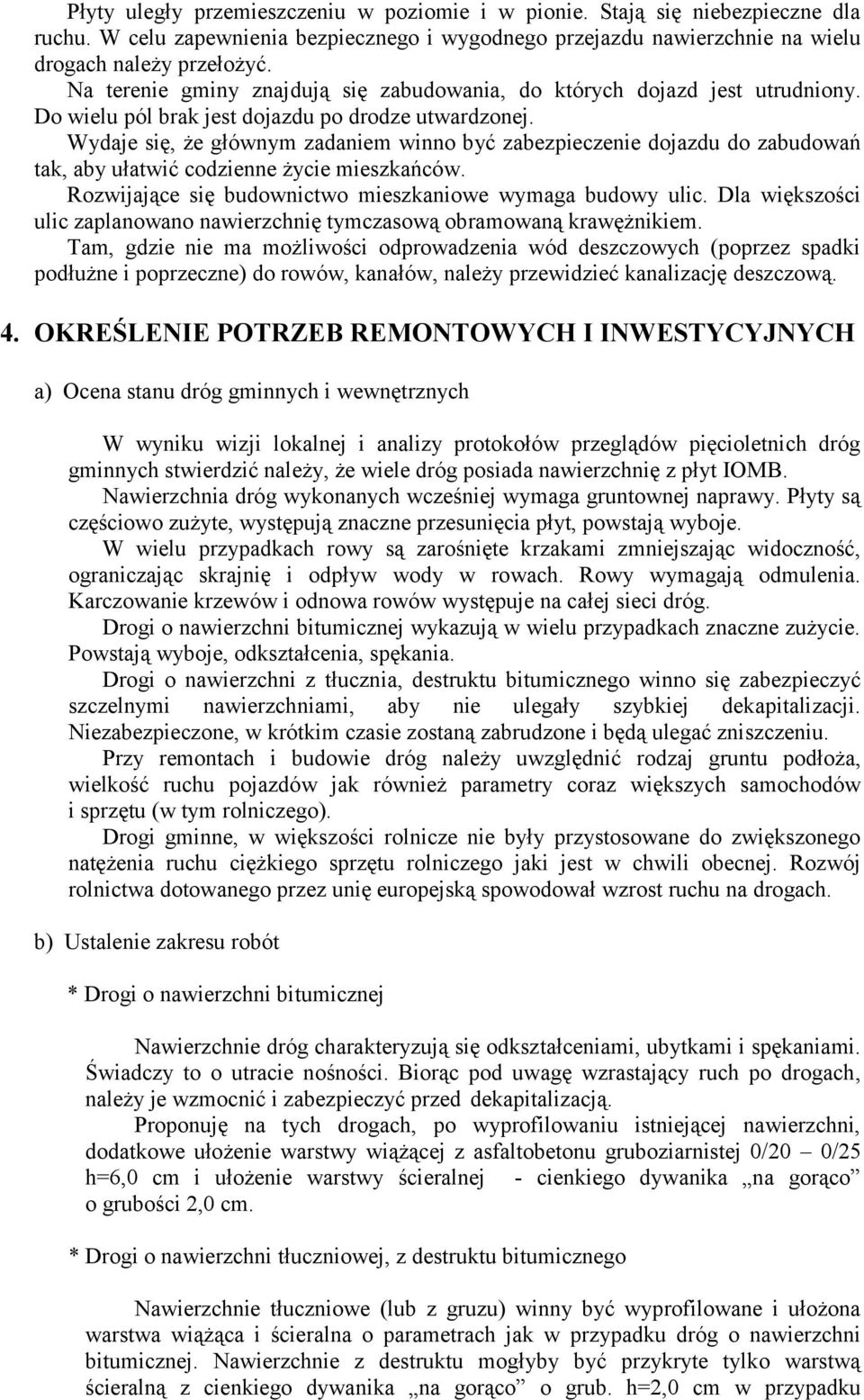 Wydaje się, że głównym zadaniem winno być zabezpieczenie dojazdu do zabudowań tak, aby ułatwić codzienne życie mieszkańców. Rozwijające się budownictwo mieszkaniowe wymaga budowy ulic.