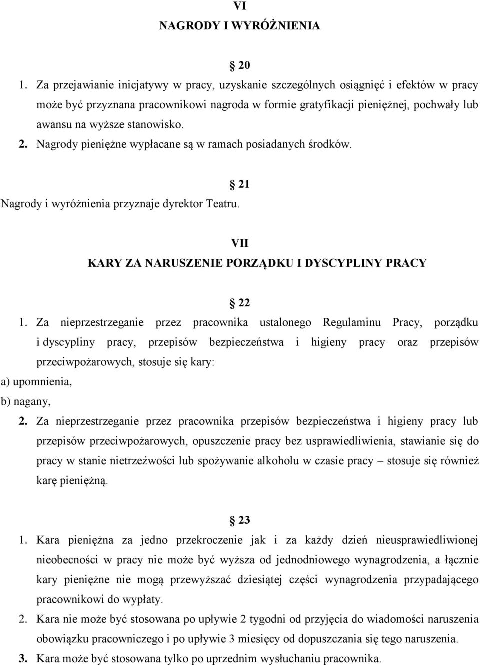 stanowisko. 2. Nagrody pieniężne wypłacane są w ramach posiadanych środków. Nagrody i wyróżnienia przyznaje dyrektor Teatru. 21 VII KARY ZA NARUSZENIE PORZĄDKU I DYSCYPLINY PRACY 22 1.