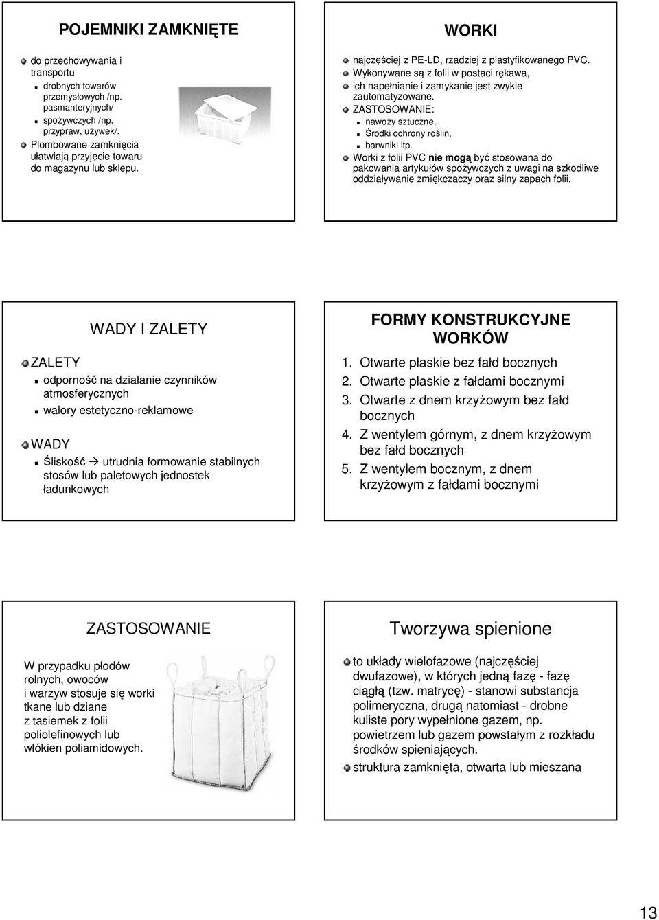 Wykonywane są z folii w postaci rękawa, ich napełnianie i zamykanie jest zwykle zautomatyzowane. ZASTOSOWANIE: nawozy sztuczne, Środki ochrony roślin, barwniki itp.
