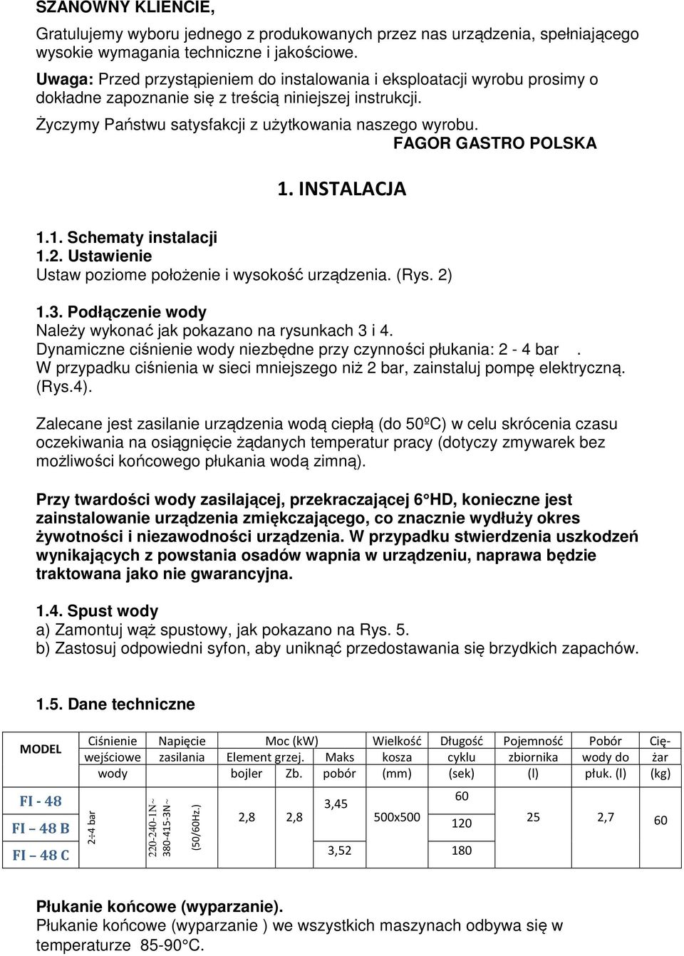 FAGOR GASTRO POLSKA 1. INSTALACJA 1.1. Schematy instalacji 1.2. Ustawienie Ustaw poziome położenie i wysokość urządzenia. (Rys. 2) 1.3. Podłączenie wody Należy wykonać jak pokazano na rysunkach 3 i 4.