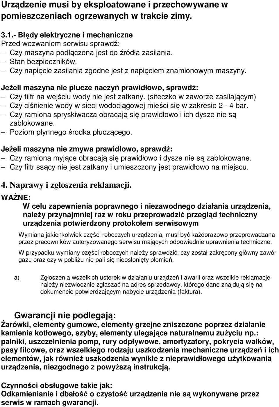 Czy napięcie zasilania zgodne jest z napięciem znamionowym maszyny. Jeżeli maszyna nie płucze naczyń prawidłowo, sprawdź: Czy filtr na wejściu wody nie jest zatkany.