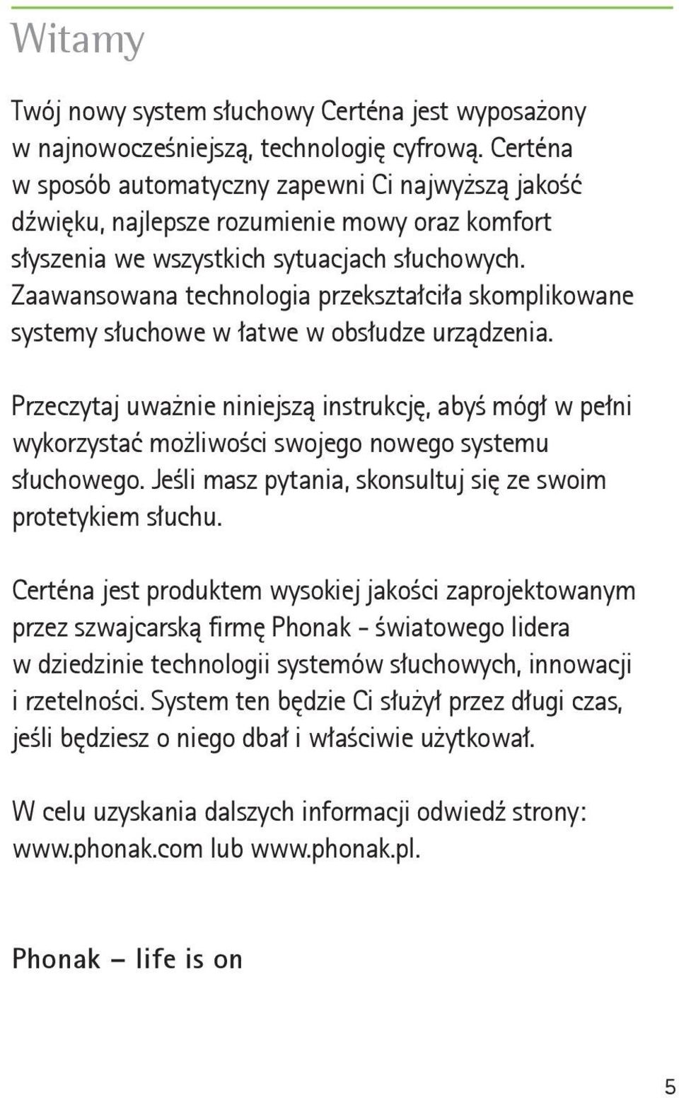 Zaawansowana technologia przekształciła skomplikowane systemy słuchowe w łatwe w obsłudze urządzenia.