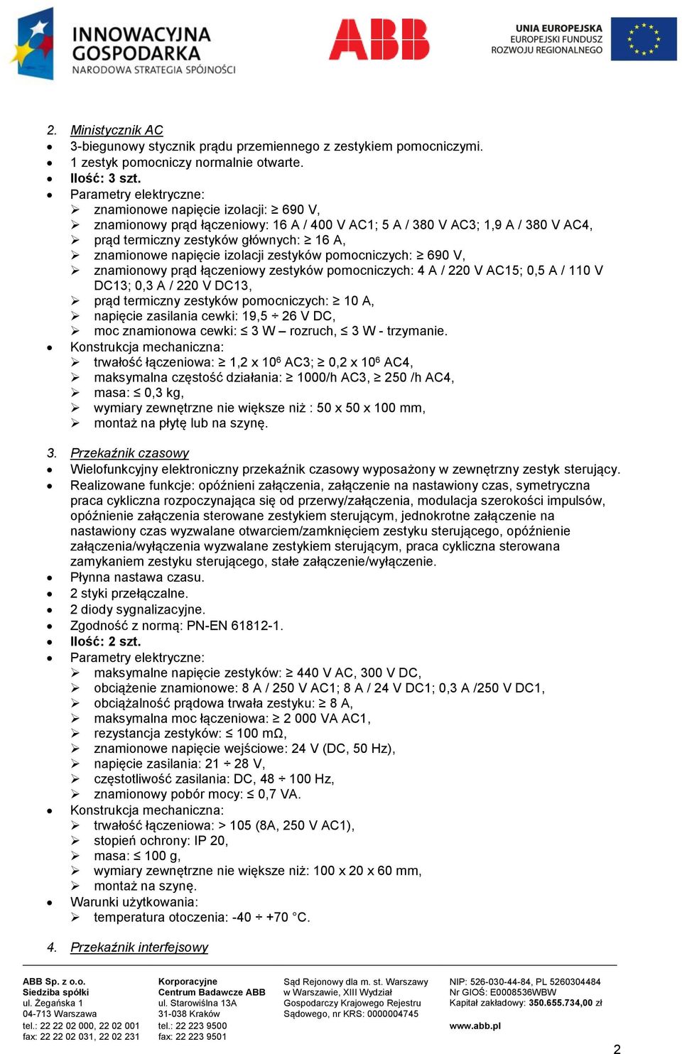 napięcie izolacji zestyków pomocniczych: 690 V, znamionowy prąd łączeniowy zestyków pomocniczych: 4 A / 220 V AC15; 0,5 A / 110 V DC13; 0,3 A / 220 V DC13, prąd termiczny zestyków pomocniczych: 10 A,