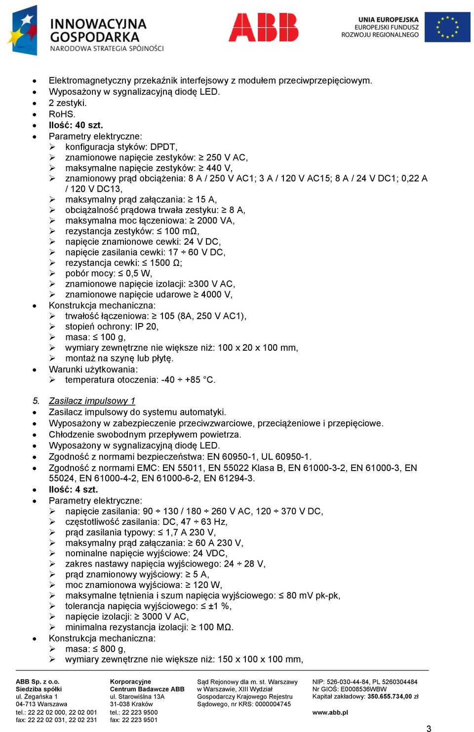 V DC1; 0,22 A / 120 V DC13, maksymalny prąd załączania: 15 A, obciążalność prądowa trwała zestyku: 8 A, maksymalna moc łączeniowa: 2000 VA, rezystancja zestyków: 100 mω, napięcie znamionowe cewki: 24