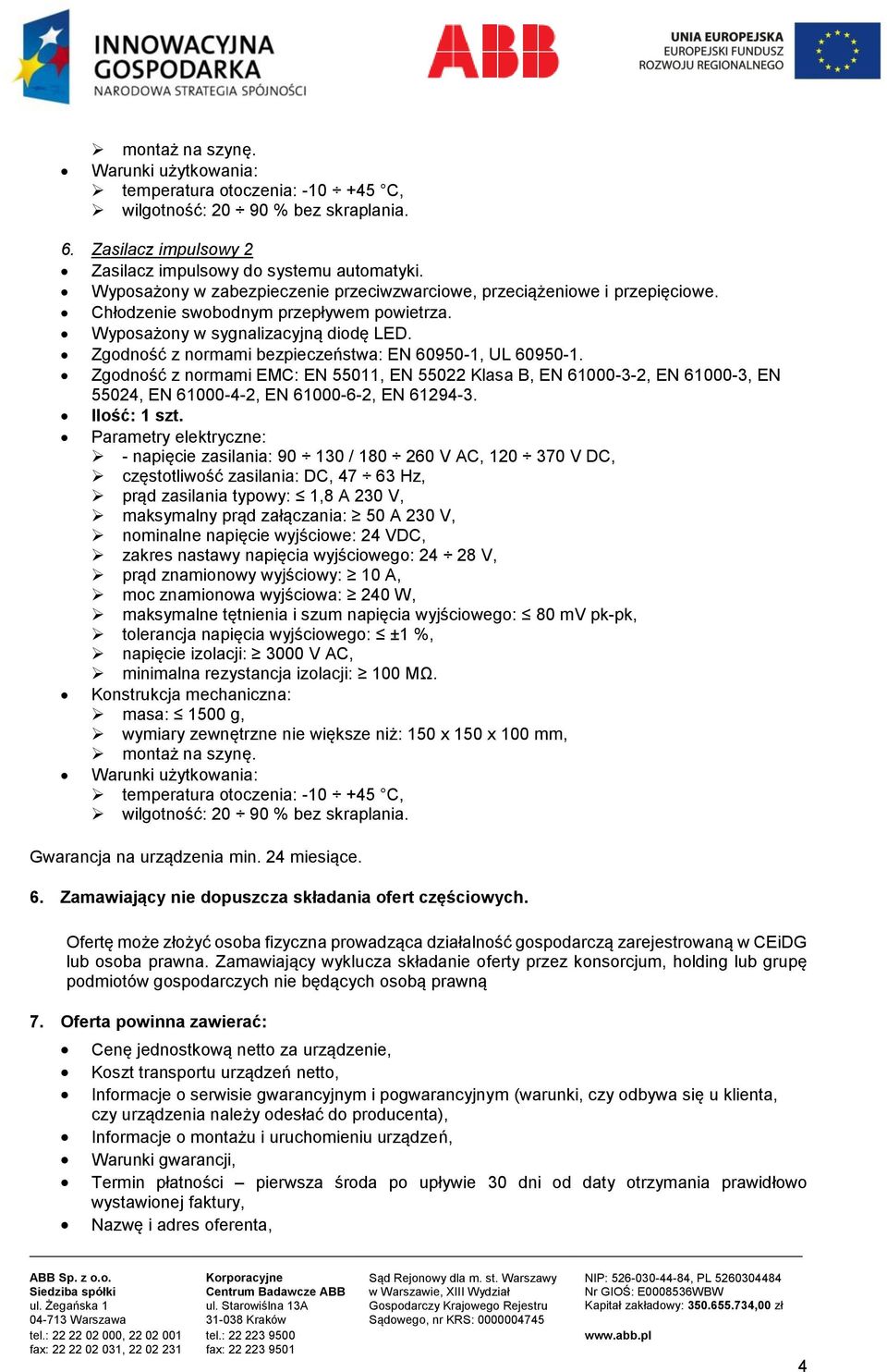 Zgodność z normami bezpieczeństwa: EN 60950-1, UL 60950-1. Zgodność z normami EMC: EN 55011, EN 55022 Klasa B, EN 61000-3-2, EN 61000-3, EN 55024, EN 61000-4-2, EN 61000-6-2, EN 61294-3. Ilość: 1 szt.