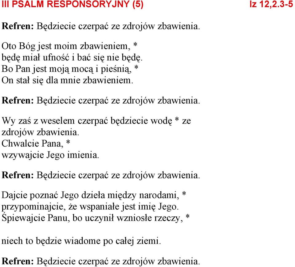 Wy zaś z weselem czerpać będziecie wodę * ze zdrojów zbawienia. Chwalcie Pana, * wzywajcie Jego imienia. Refren: Będziecie czerpać ze zdrojów zbawienia.