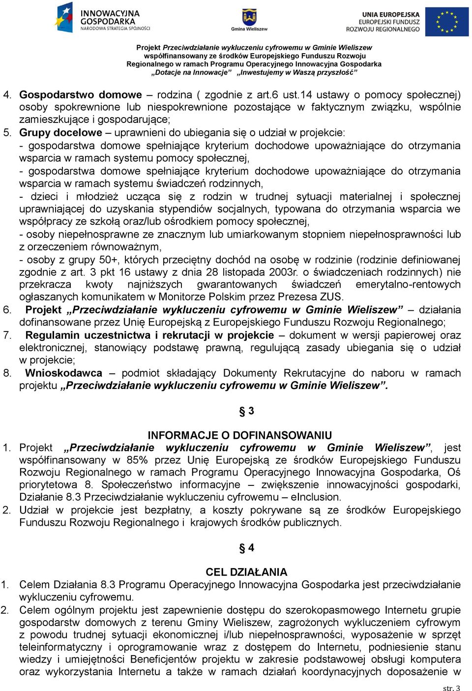 gospodarstwa domowe spełniające kryterium dochodowe upoważniające do otrzymania wsparcia w ramach systemu świadczeń rodzinnych, - dzieci i młodzież ucząca się z rodzin w trudnej sytuacji materialnej