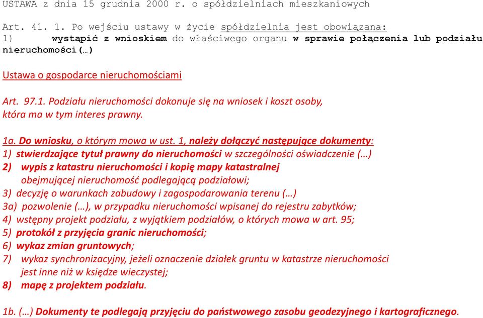 Po wejściu ustawy w życie spółdzielnia jest obowiązana: 1) wystąpić z wnioskiem do właściwego organu w sprawie połączenia lub podziału nieruchomości( ) Ustawa o gospodarce nieruchomościami Art. 97.1. Podziału nieruchomości dokonuje się na wniosek i koszt osoby, która ma w tym interes prawny.